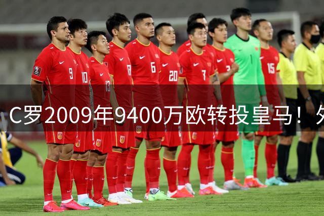 C罗2009年9400万欧转投皇马！外媒换算：这笔钱相当于现在的3亿欧